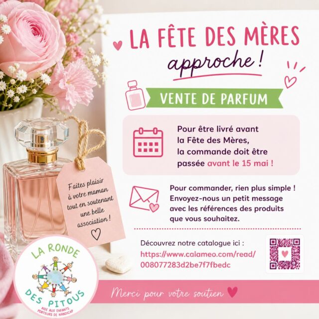 🌸 La Fête des Mères arrive à grands pas ! 🌸 
Vente de parfum

Pour recevoir votre commande à temps, pensez à la passer avant le 15 mai ‼️ 

Envie de faire plaisir tout en soutenant une belle cause ? 💛 
C’est très simple : envoyez-nous un petit message ✉️ avec les références des produits souhaités. 

Découvrez notre catalogue ici 👇 
https://www.calameo.com/read/008077283d2be7f7fbedc 

Merci pour votre soutien à La Ronde des Pitous, au profit des enfants porteurs de handicap 💫